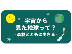 森林とともに生きる（宇宙から見た地球って？）