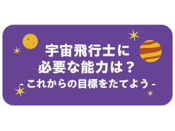 これからの目標を立てよう（宇宙飛行士に必要な能力は？）