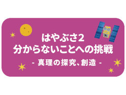 真理の探究、創造（「はやぶさ2」分からないことへの挑戦）